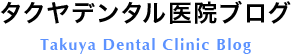 タクヤデンタルブログ Takuya Dental Clinic Blog