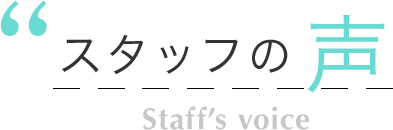 スタッフの声 Staff's voice