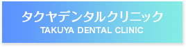 タクヤデンタルクリニック TAKUYA DENTAL CLINIC